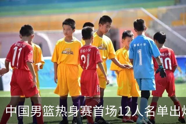 中国男篮热身赛首场12人名单出炉：赵继伟领衔 杨瀚森等9人缺席