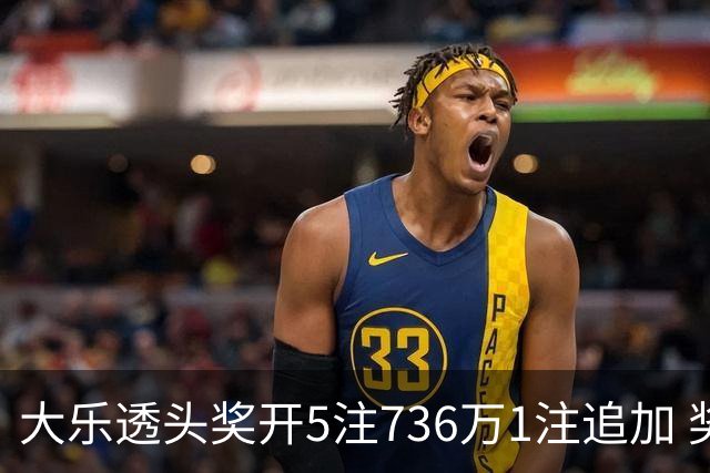 大乐透头奖开5注736万1注追加 奖池余额超8亿