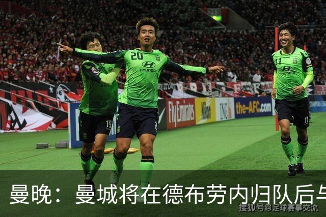 曼晚：曼城将在德布劳内归队后与其会谈